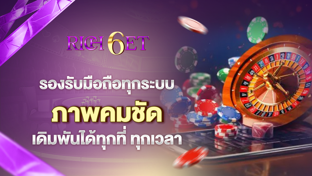 rich6et รองรับมือถือทุกระบบ ภาพคมชัด เดิมพันได้ทุกที่ ทุกเวลา